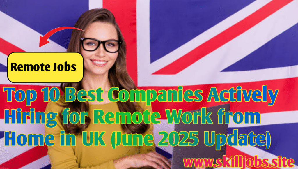 Top 10 Best Companies Actively Hiring for Remote Work from Home in UK (June 2025 Update)